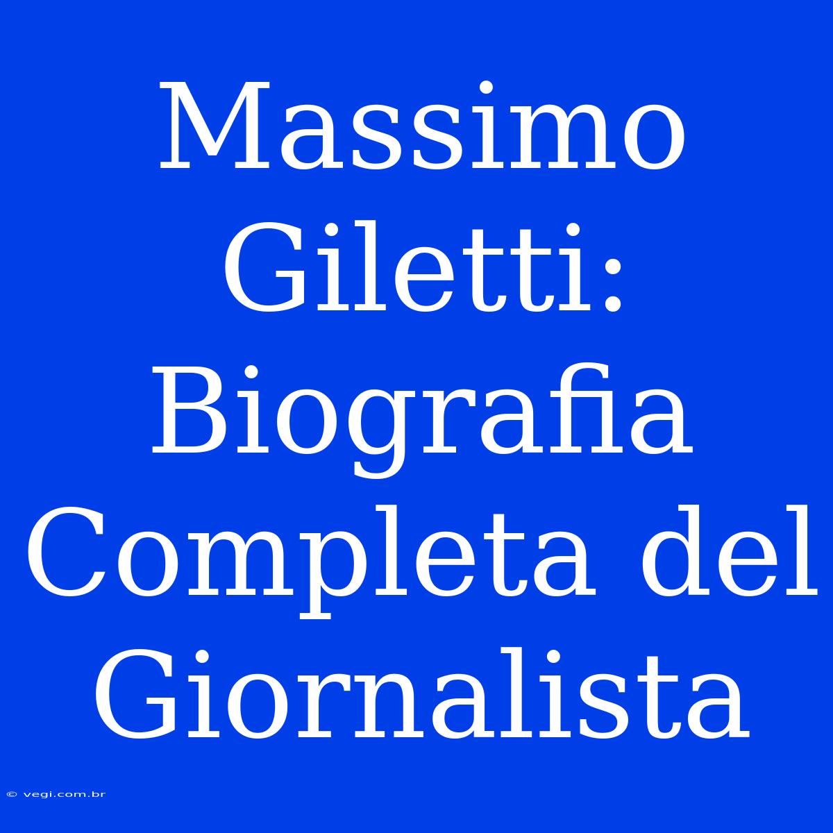 Massimo Giletti:  Biografia Completa Del Giornalista