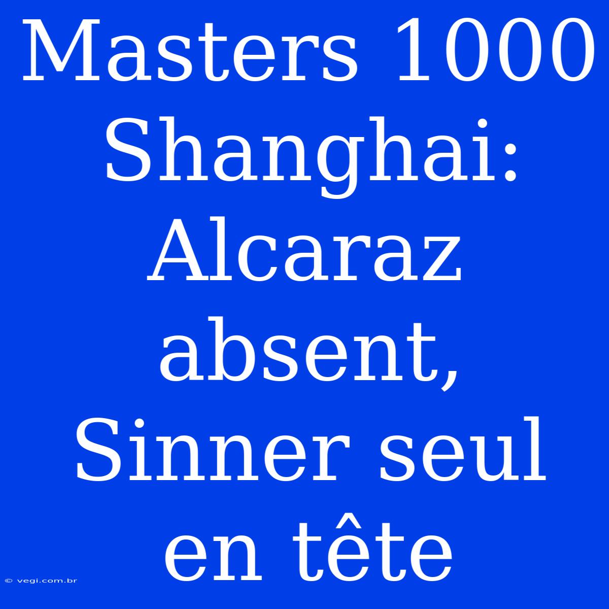 Masters 1000 Shanghai: Alcaraz Absent, Sinner Seul En Tête