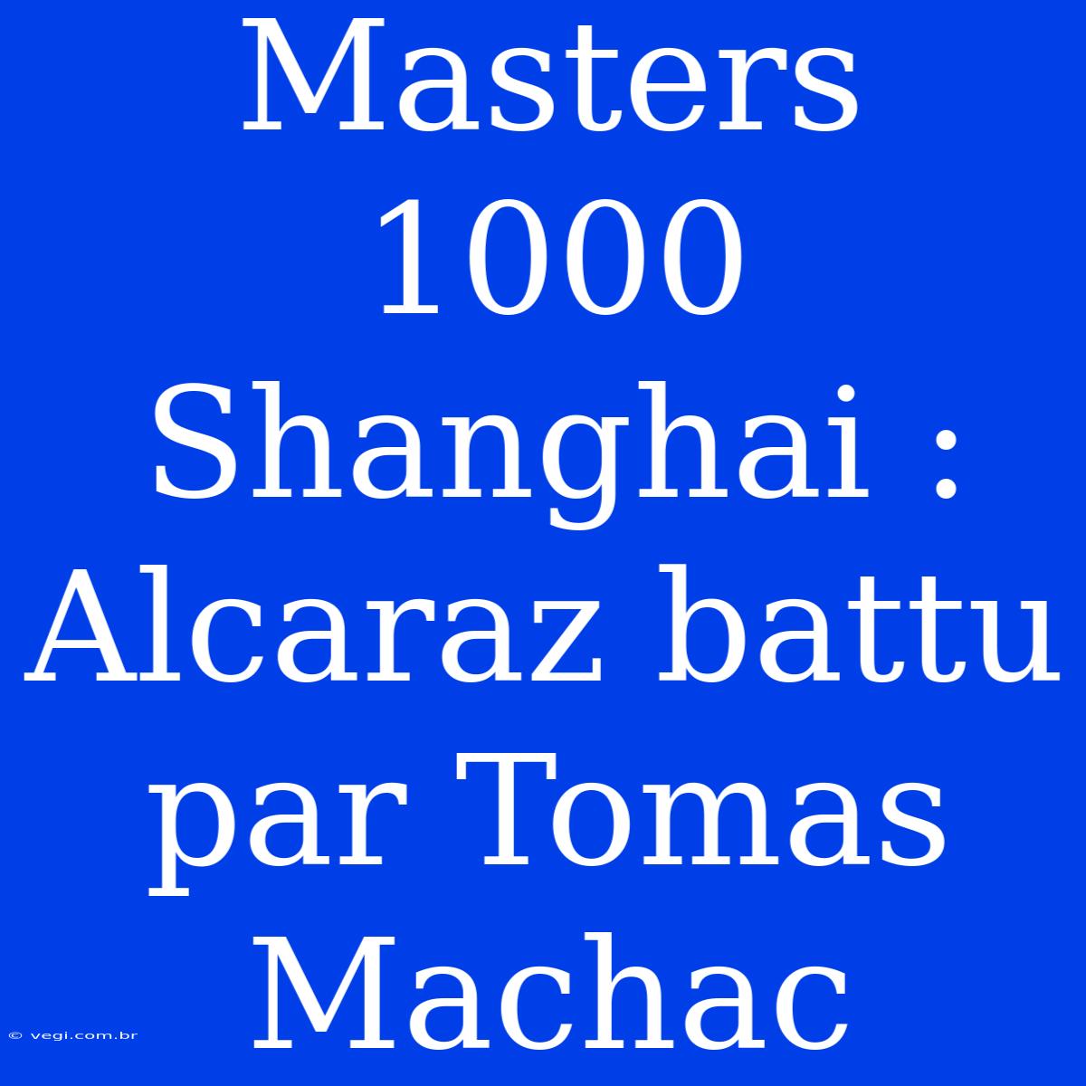 Masters 1000 Shanghai : Alcaraz Battu Par Tomas Machac