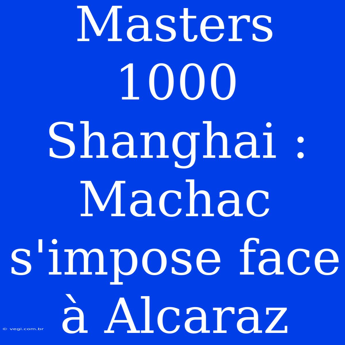 Masters 1000 Shanghai : Machac S'impose Face À Alcaraz