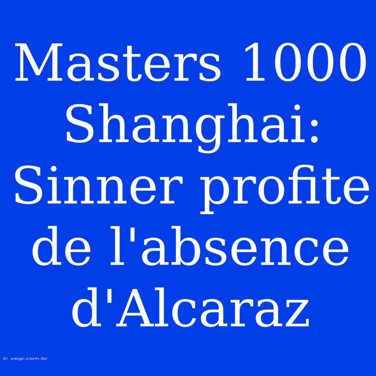 Masters 1000 Shanghai: Sinner Profite De L'absence D'Alcaraz