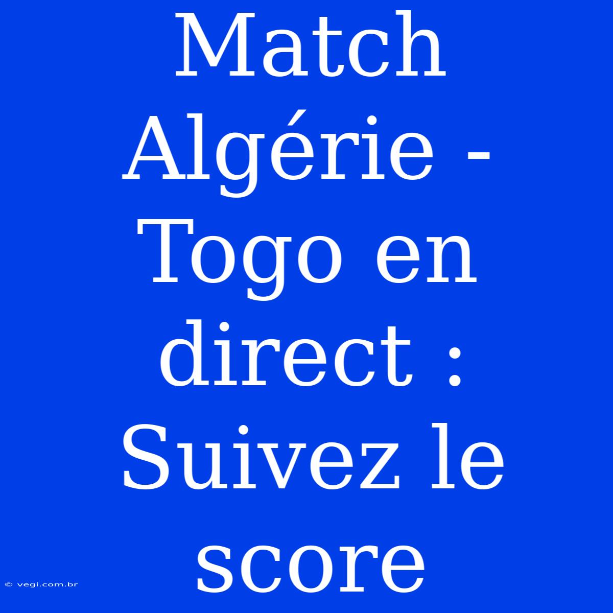 Match Algérie - Togo En Direct : Suivez Le Score