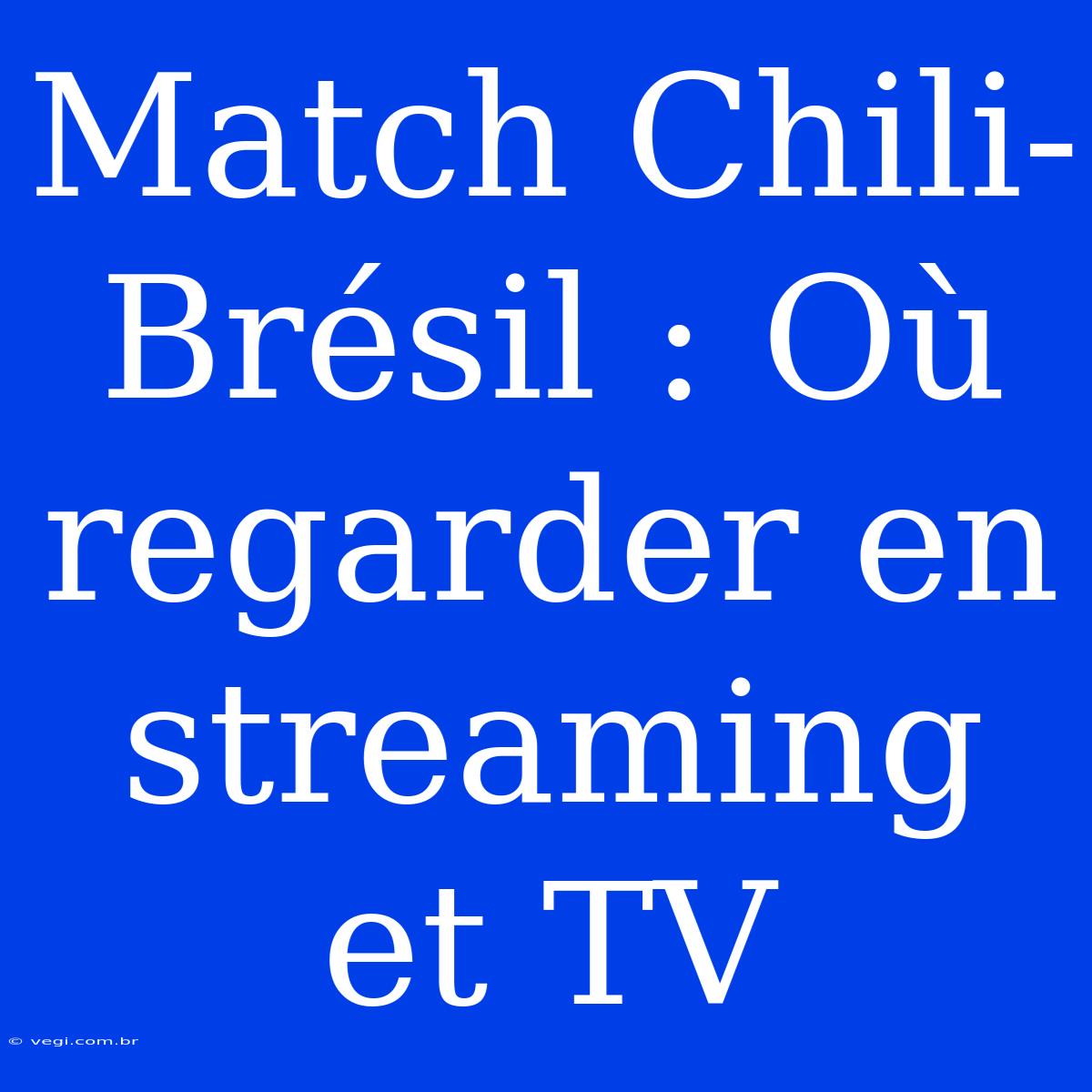 Match Chili-Brésil : Où Regarder En Streaming Et TV