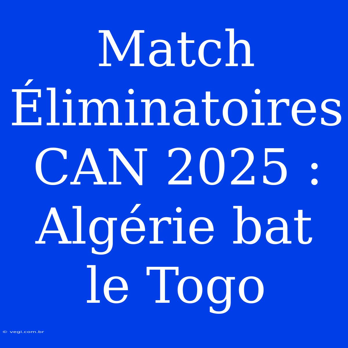 Match Éliminatoires CAN 2025 : Algérie Bat Le Togo