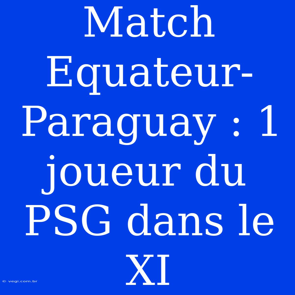 Match Equateur-Paraguay : 1 Joueur Du PSG Dans Le XI