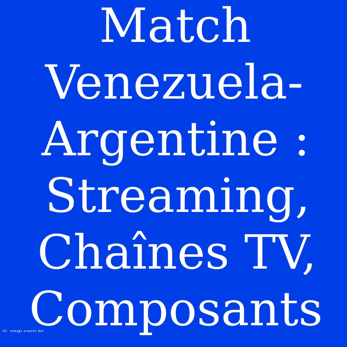 Match Venezuela-Argentine : Streaming, Chaînes TV, Composants