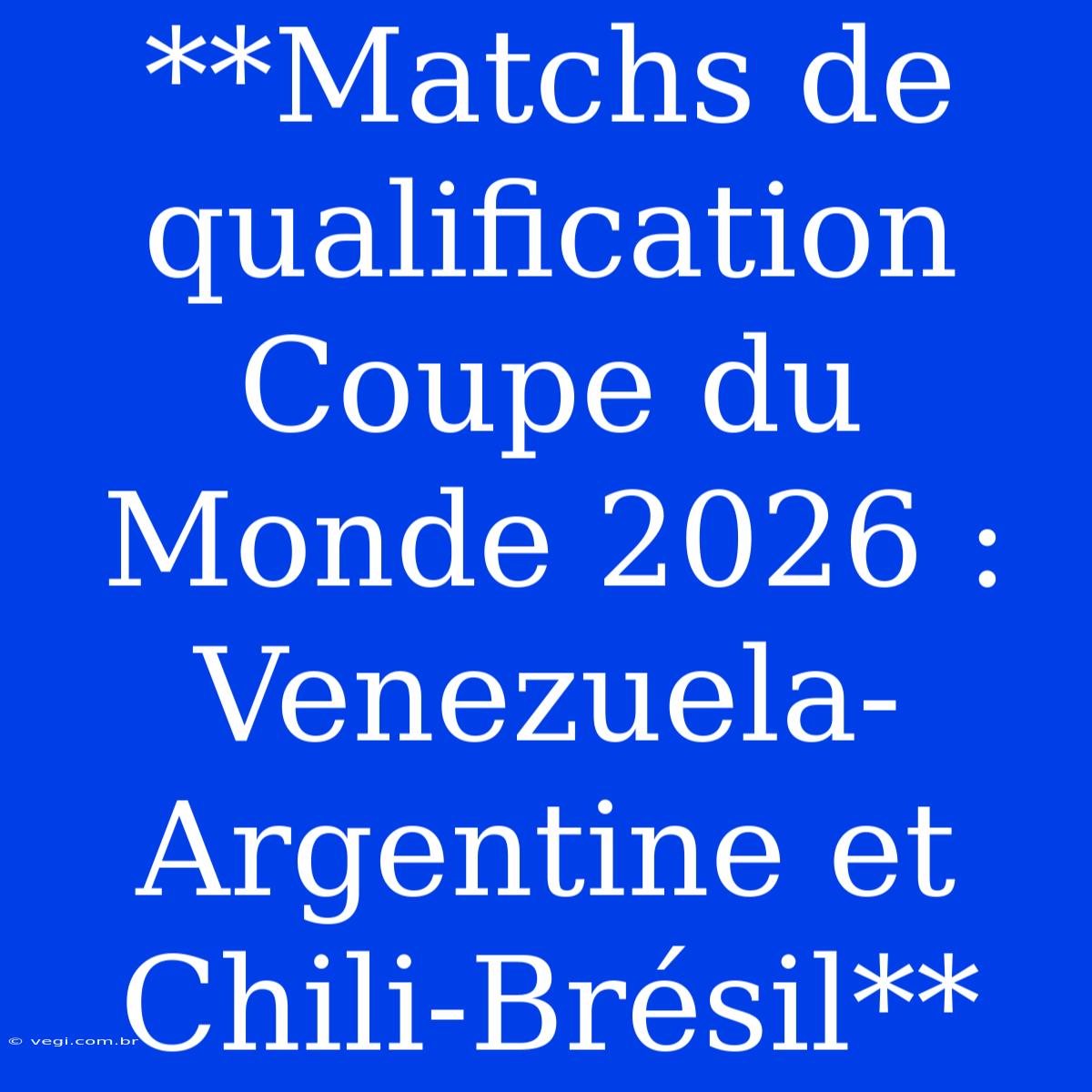 **Matchs De Qualification Coupe Du Monde 2026 : Venezuela-Argentine Et Chili-Brésil** 