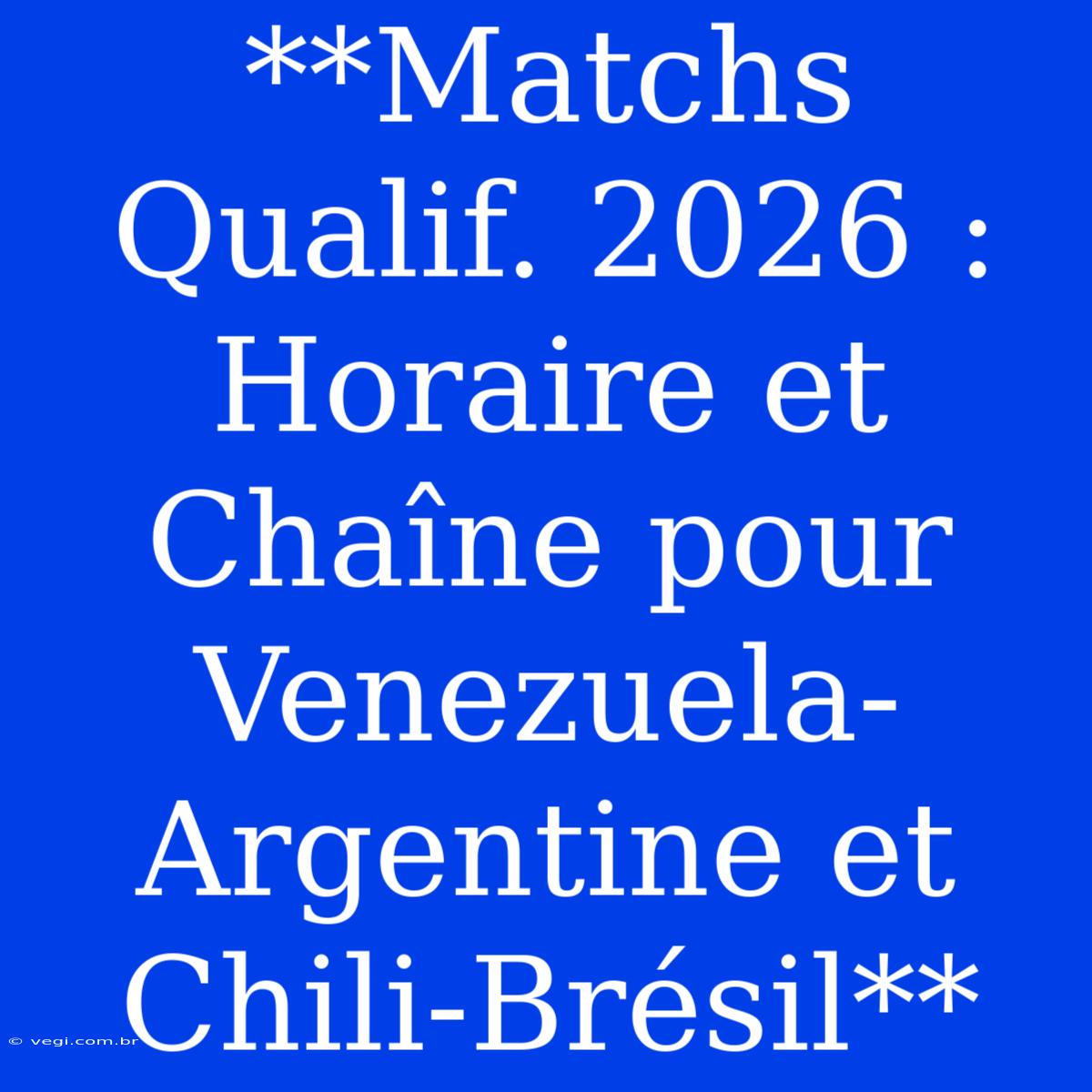 **Matchs Qualif. 2026 : Horaire Et Chaîne Pour Venezuela-Argentine Et Chili-Brésil**