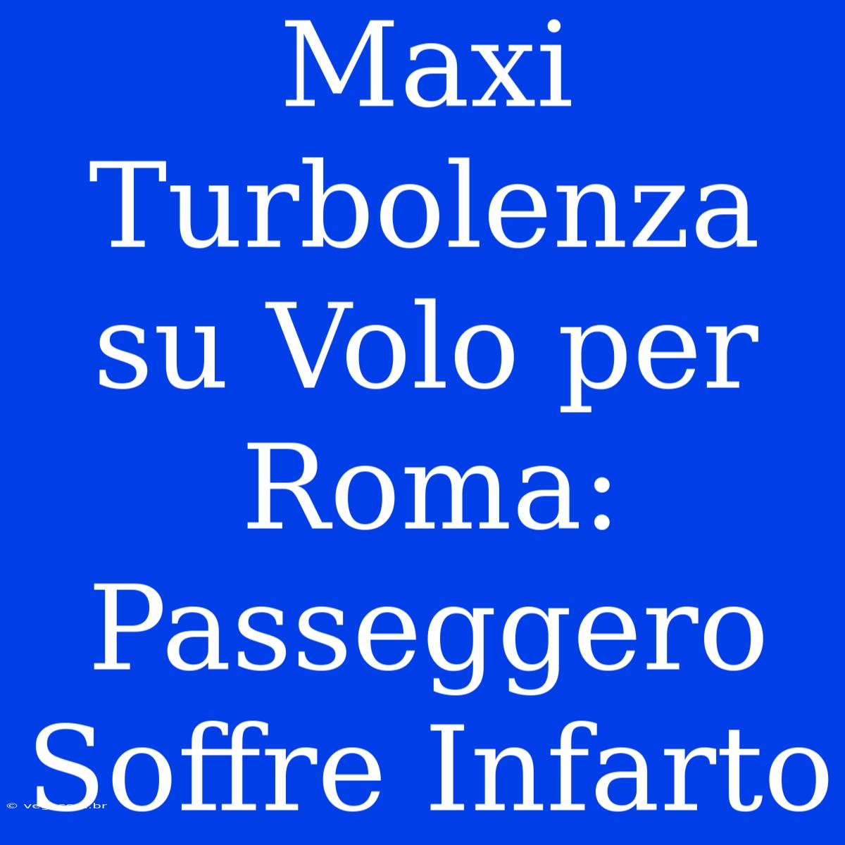 Maxi Turbolenza Su Volo Per Roma: Passeggero Soffre Infarto