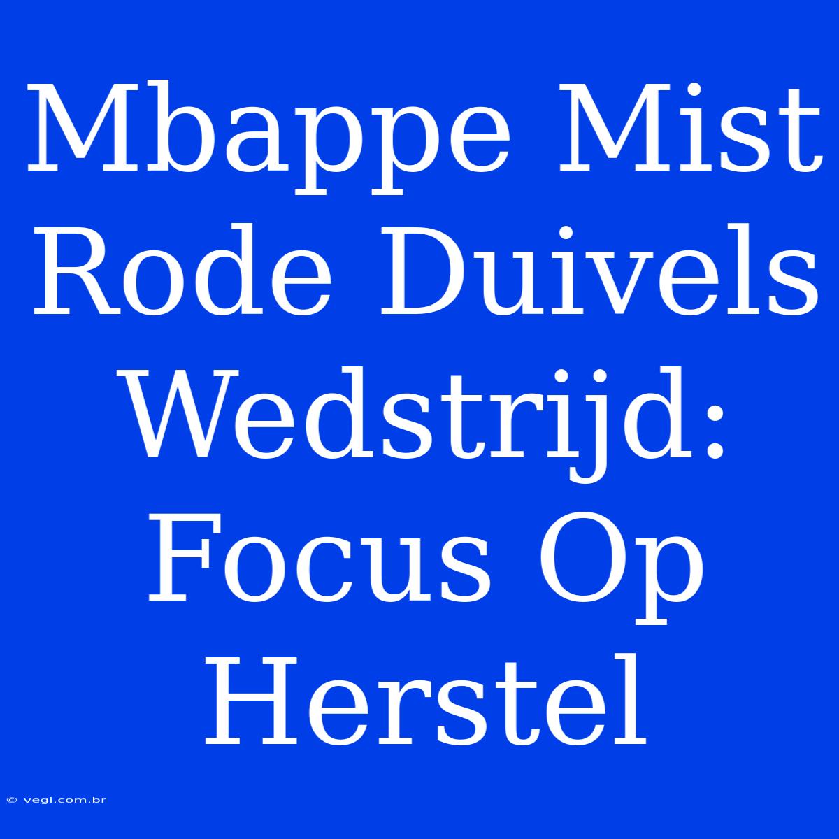 Mbappe Mist Rode Duivels Wedstrijd: Focus Op Herstel