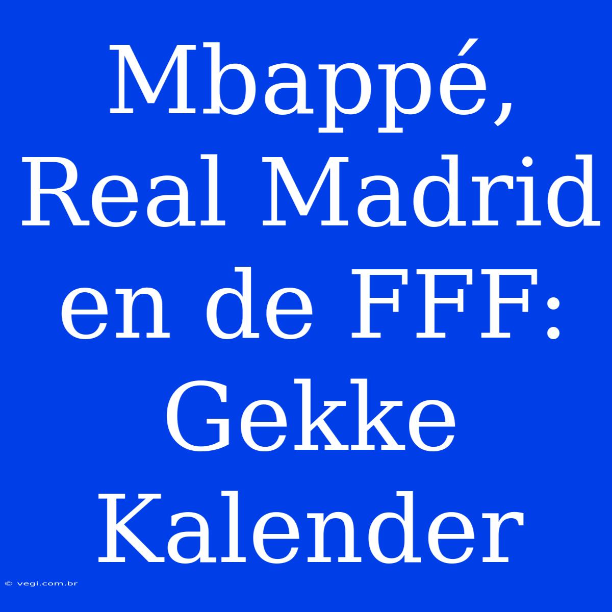 Mbappé, Real Madrid En De FFF: Gekke Kalender