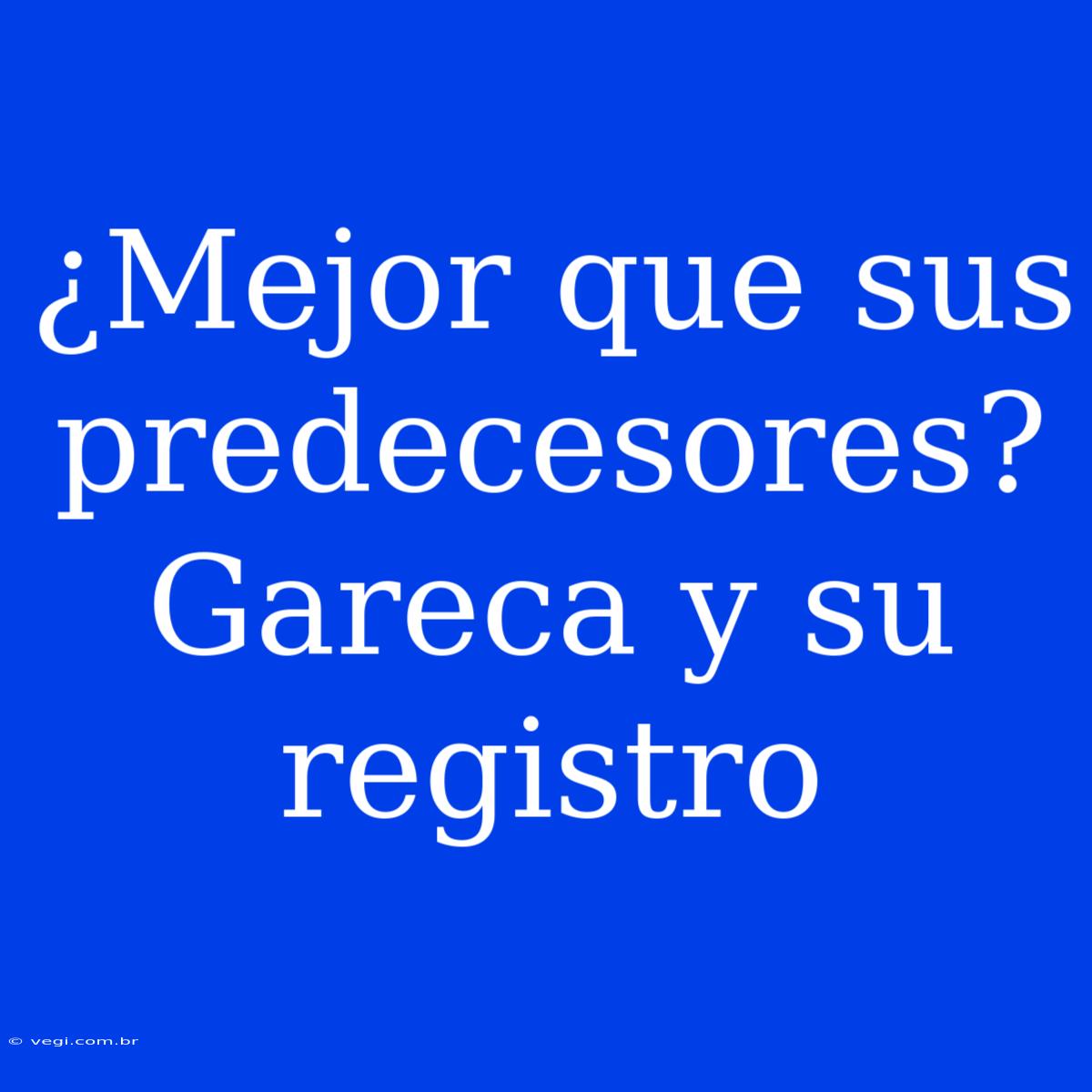 ¿Mejor Que Sus Predecesores? Gareca Y Su Registro