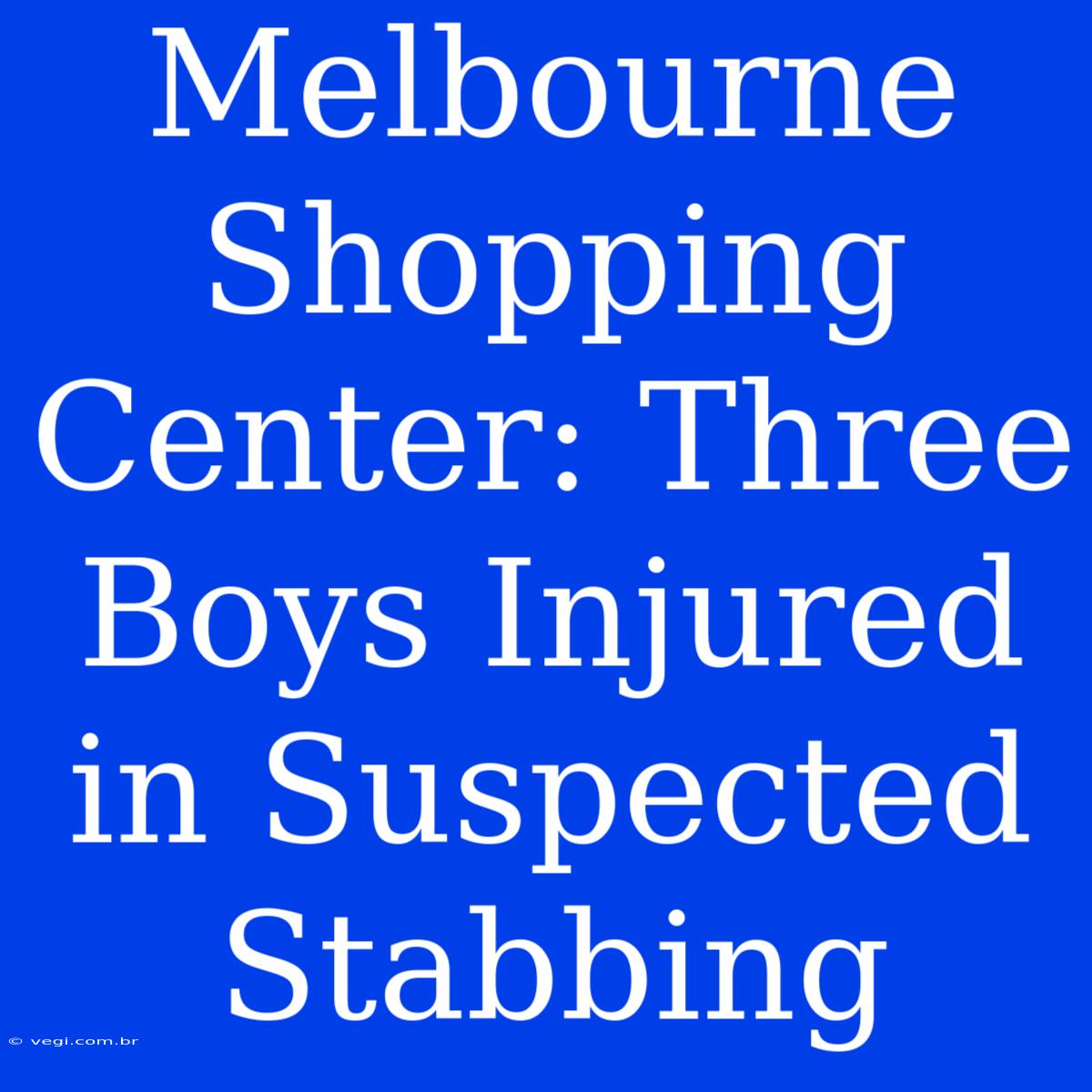 Melbourne Shopping Center: Three Boys Injured In Suspected Stabbing 