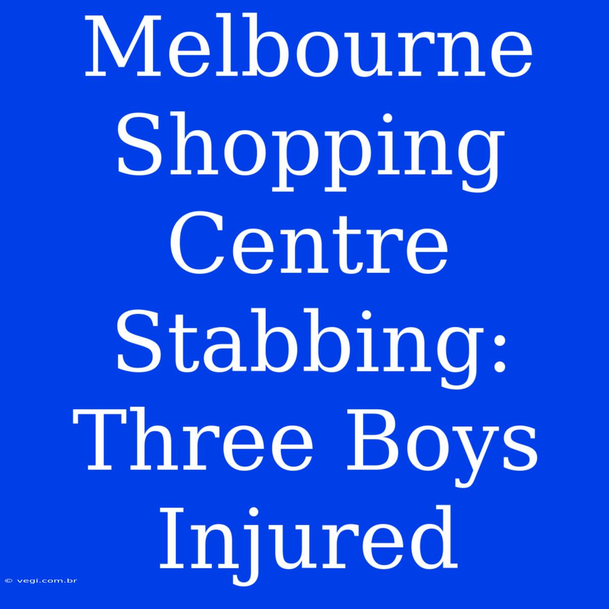 Melbourne Shopping Centre Stabbing: Three Boys Injured