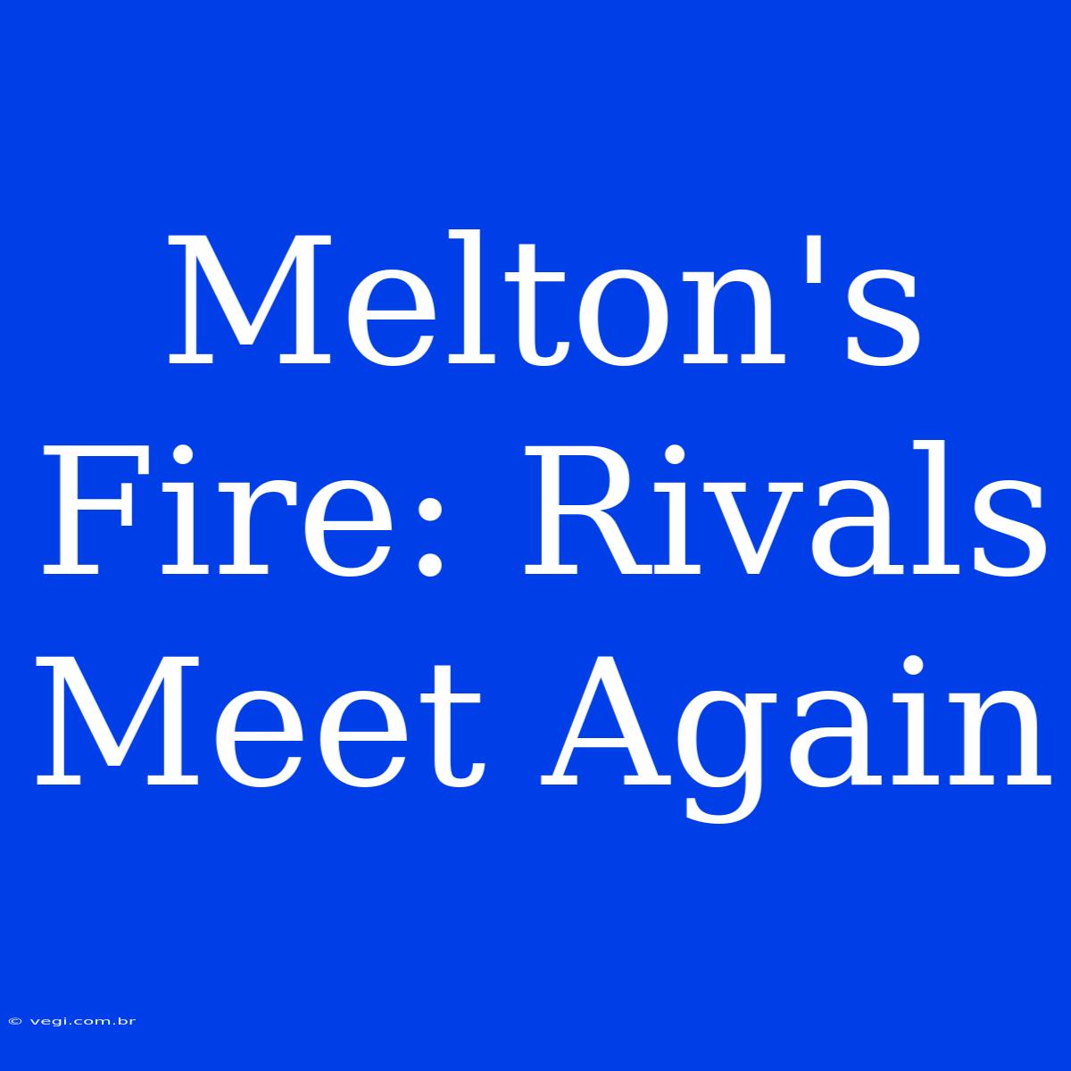 Melton's Fire: Rivals Meet Again