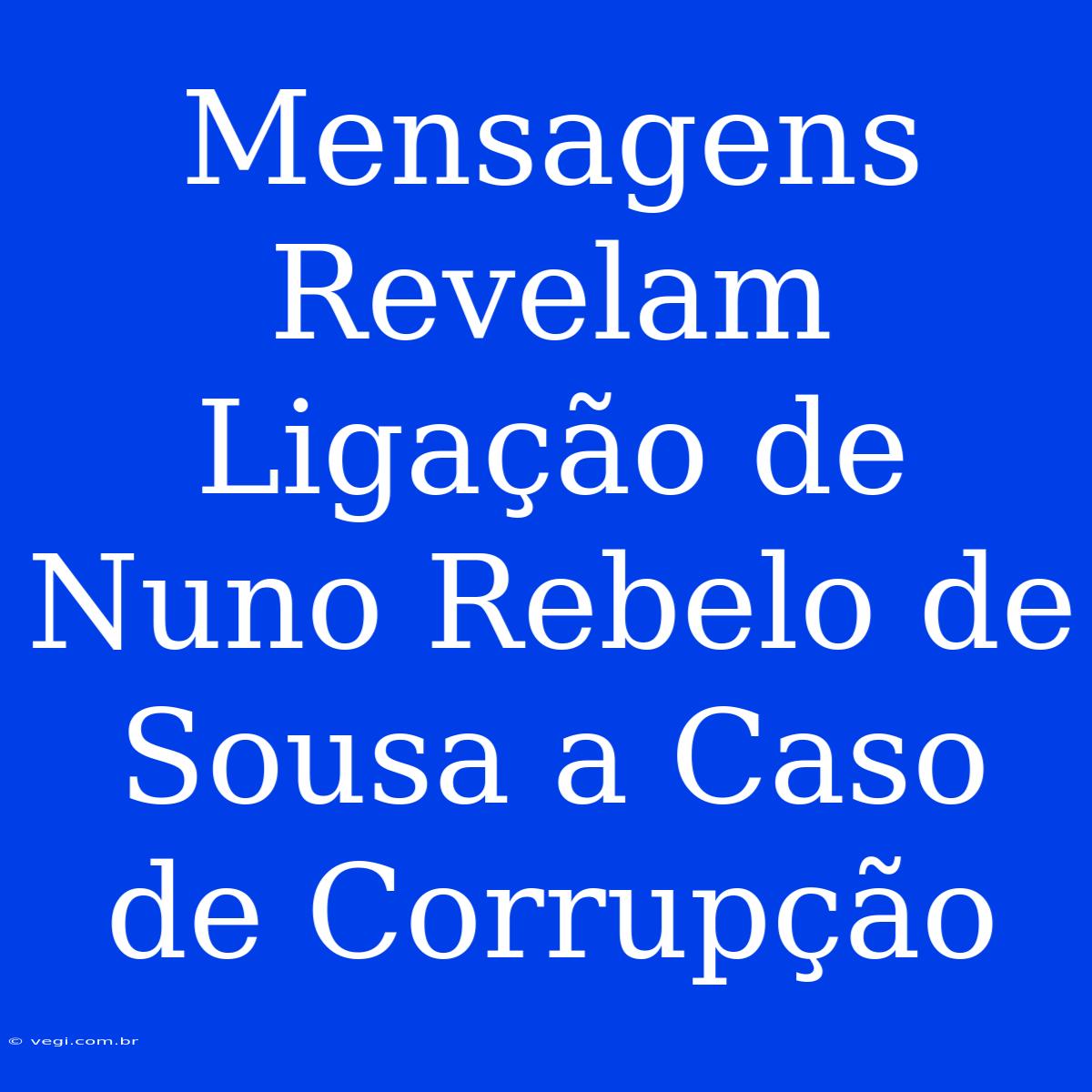 Mensagens Revelam Ligação De Nuno Rebelo De Sousa A Caso De Corrupção