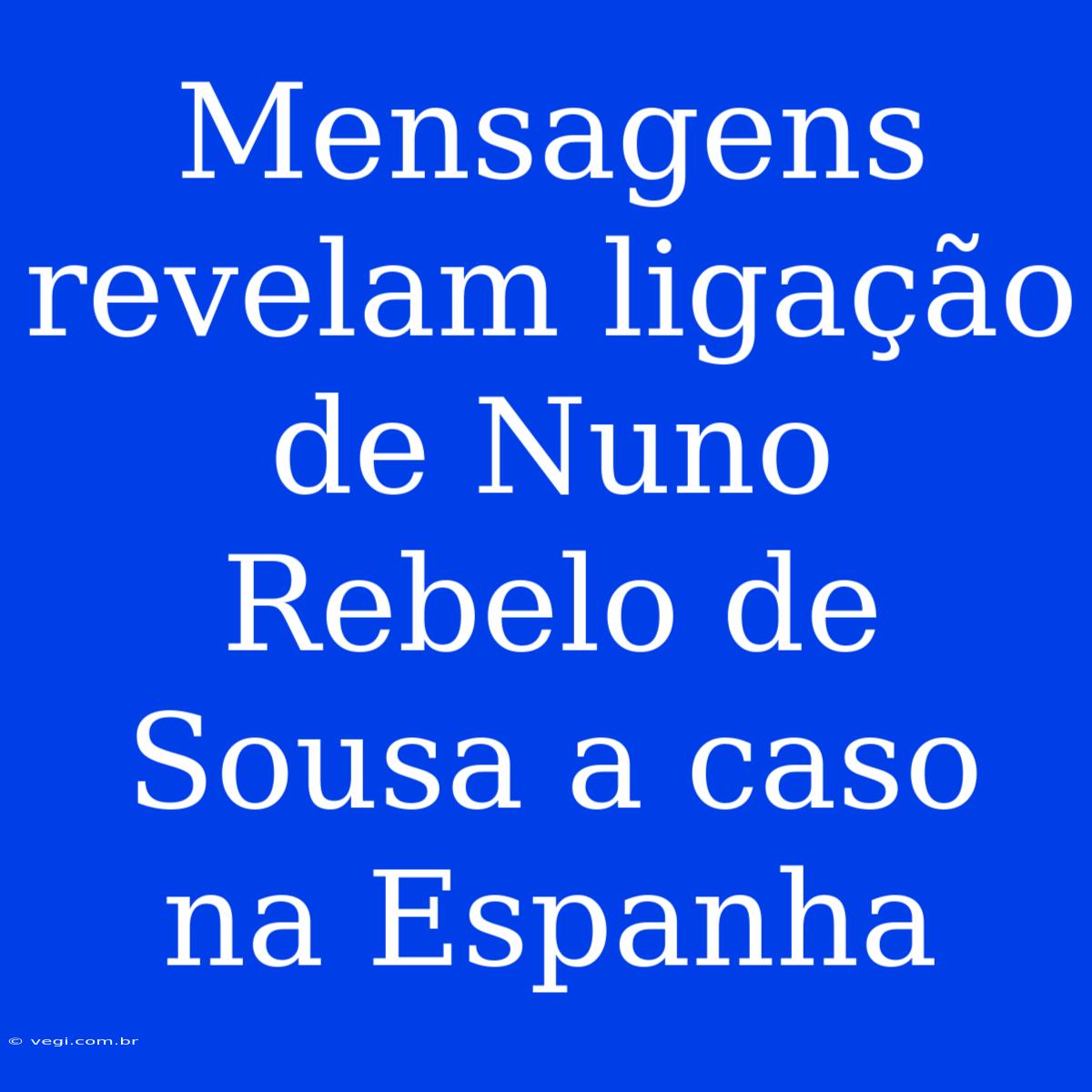 Mensagens Revelam Ligação De Nuno Rebelo De Sousa A Caso Na Espanha