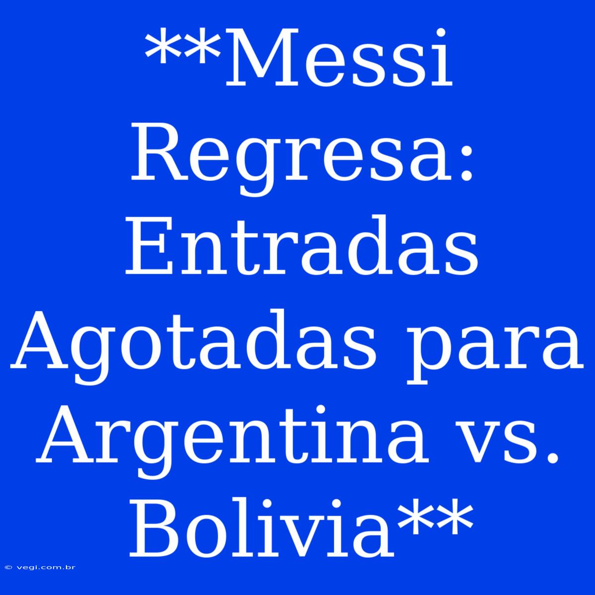 **Messi Regresa: Entradas Agotadas Para Argentina Vs. Bolivia**