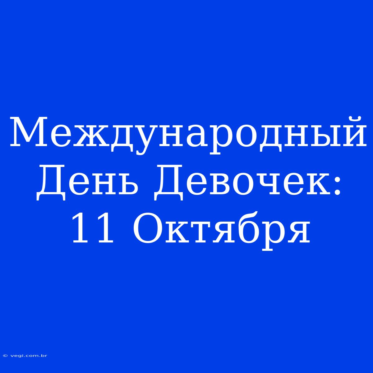 Международный День Девочек: 11 Октября