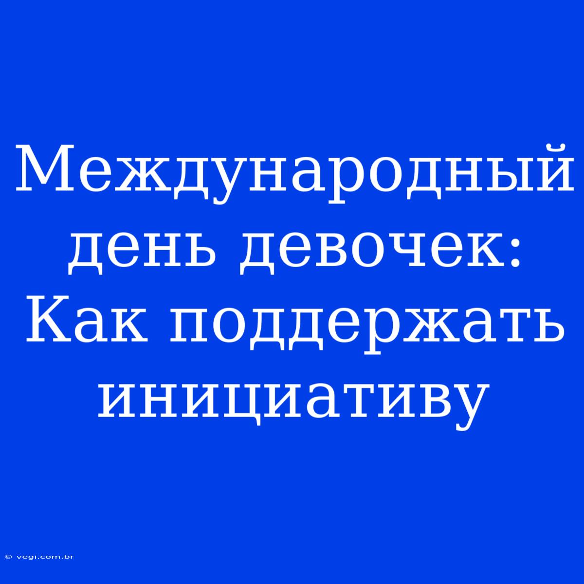 Международный День Девочек:  Как Поддержать Инициативу