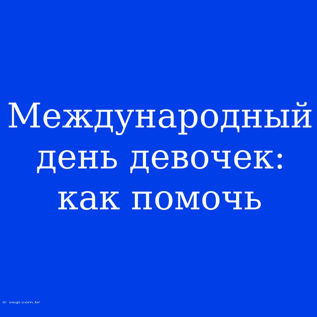 Международный День Девочек: Как Помочь