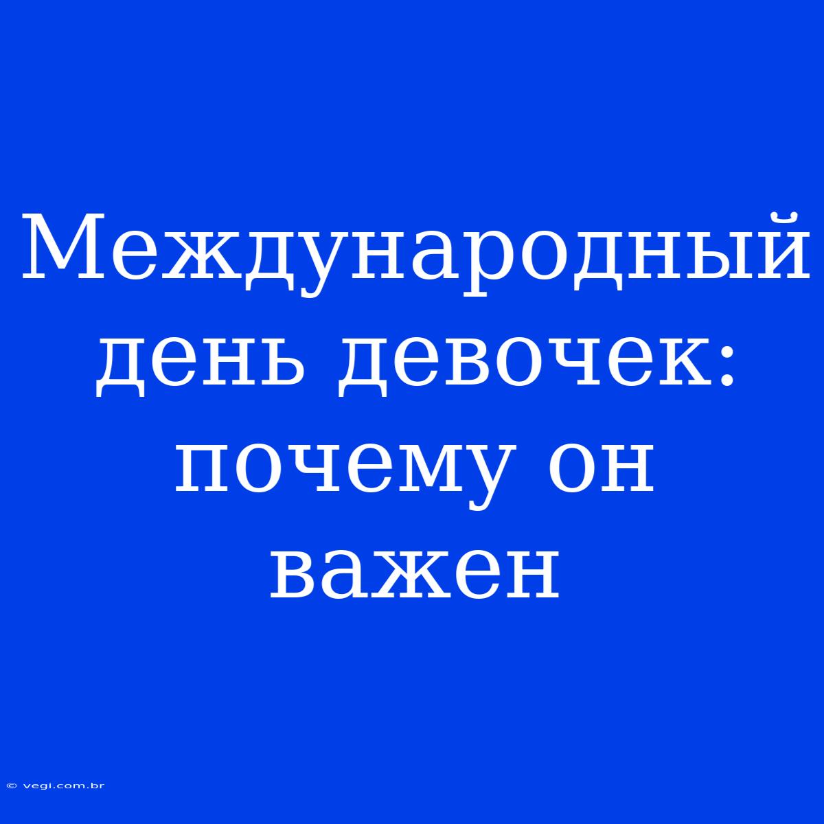 Международный День Девочек: Почему Он Важен