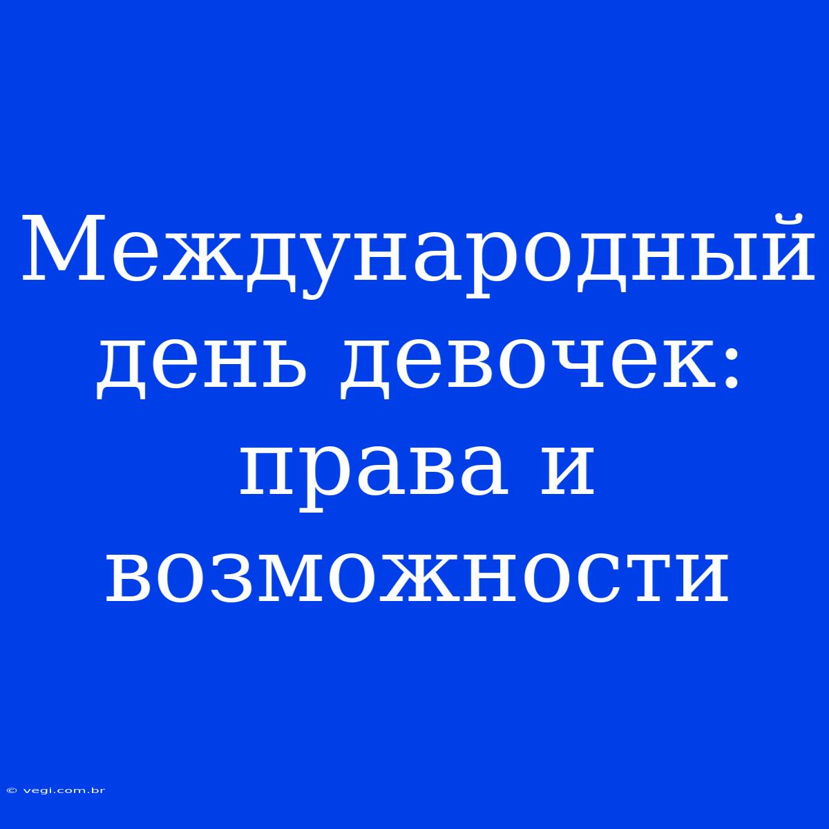 Международный День Девочек: Права И Возможности