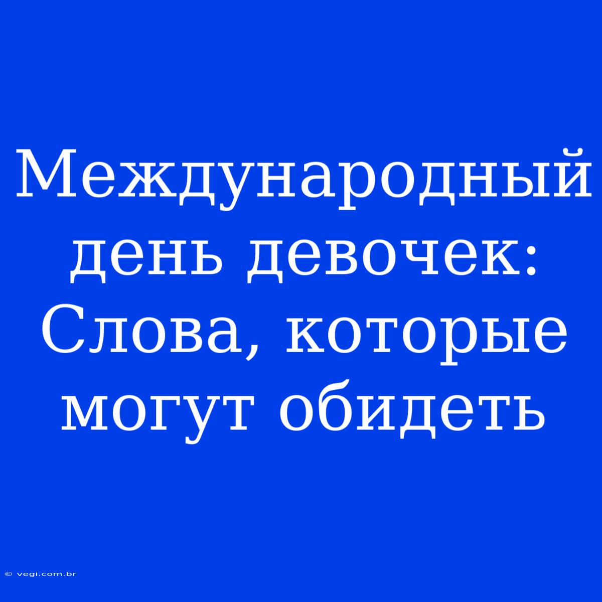 Международный День Девочек: Слова, Которые Могут Обидеть