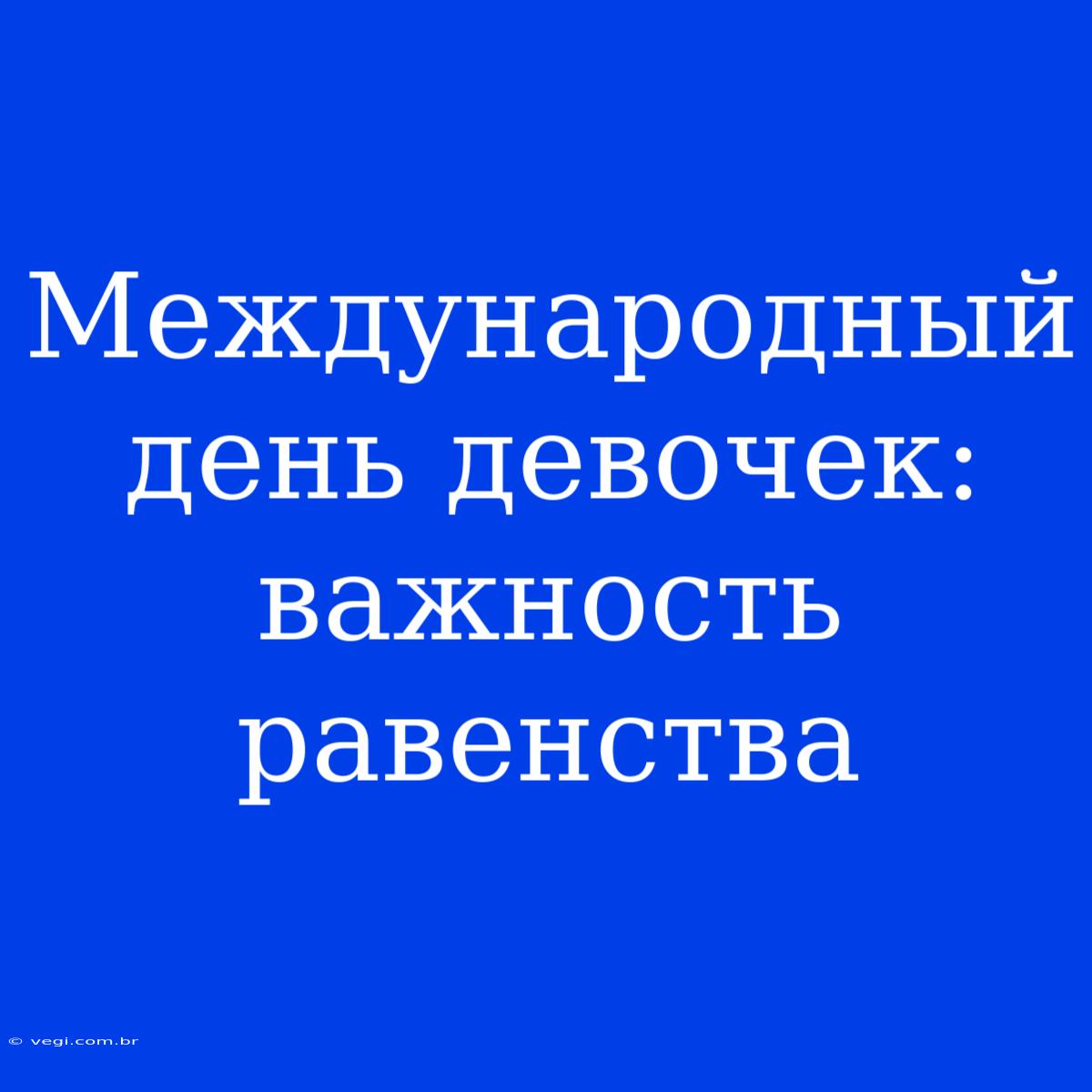 Международный День Девочек: Важность Равенства