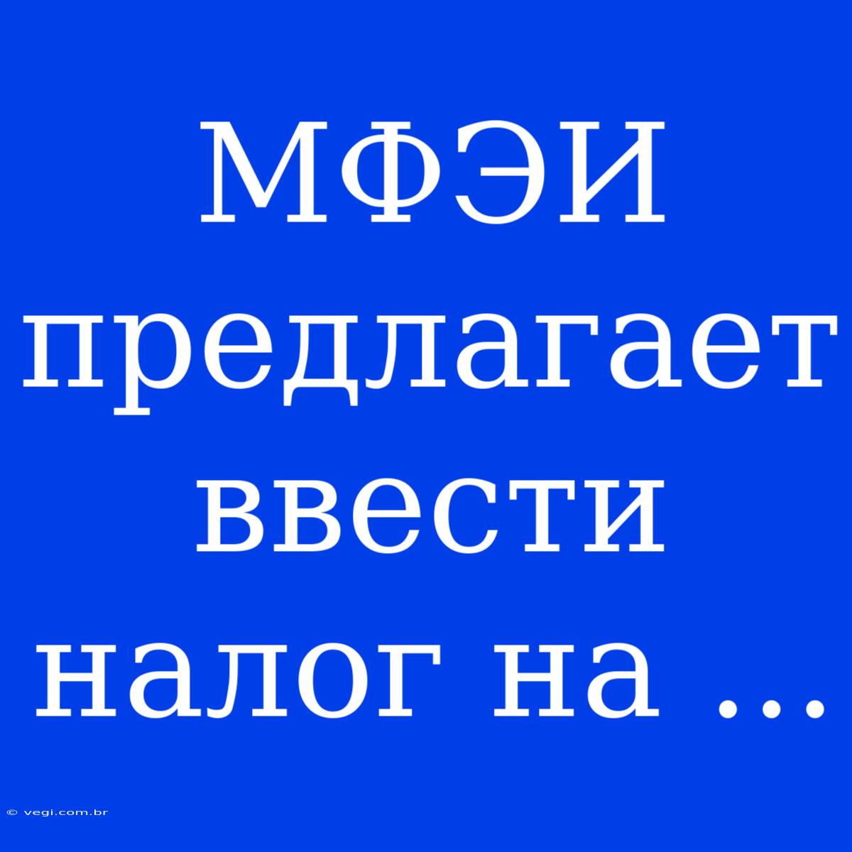 МФЭИ Предлагает Ввести Налог На ...