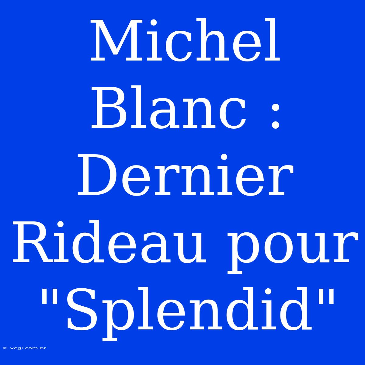 Michel Blanc : Dernier Rideau Pour 