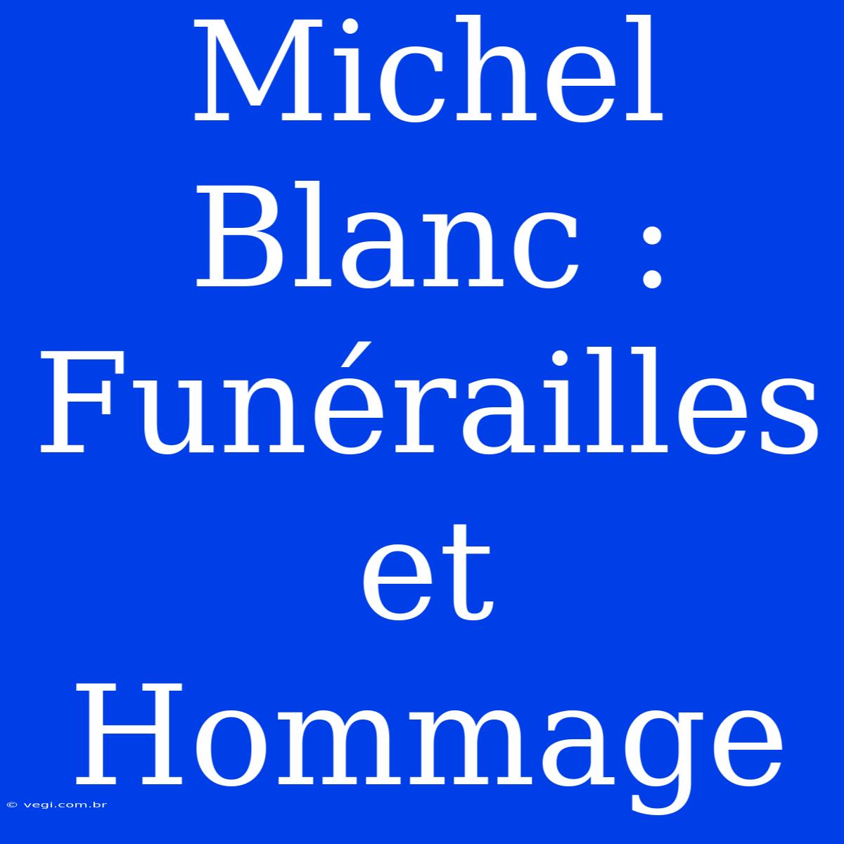 Michel Blanc : Funérailles Et Hommage 