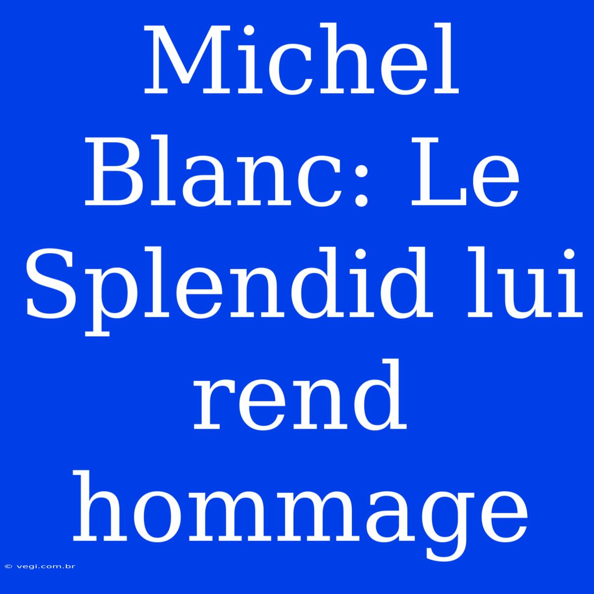 Michel Blanc: Le Splendid Lui Rend Hommage