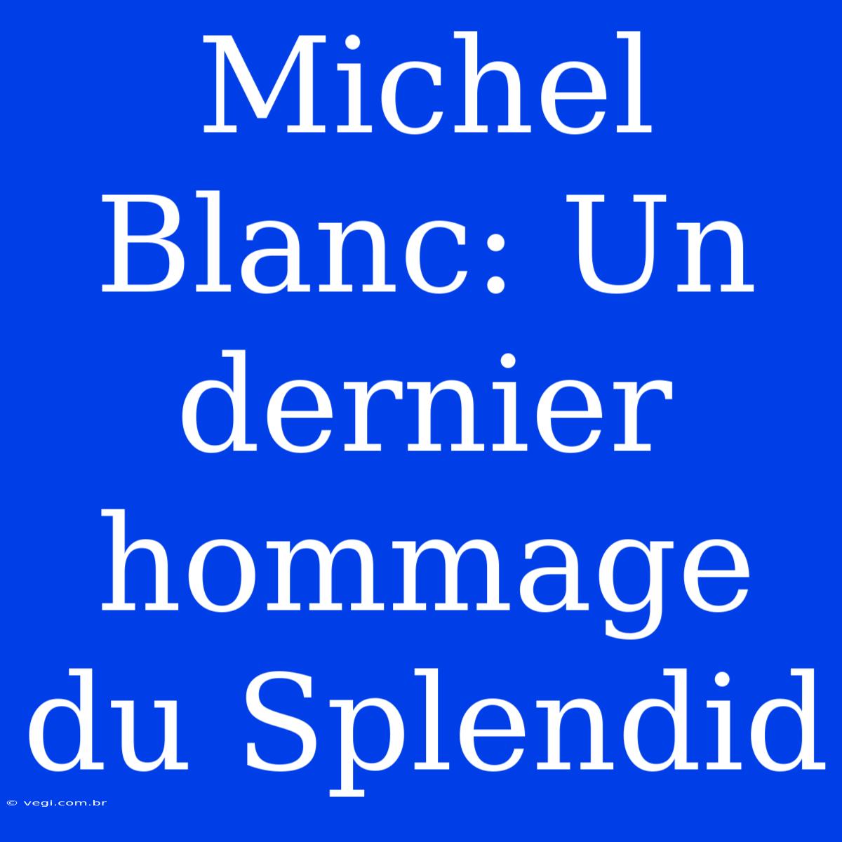 Michel Blanc: Un Dernier Hommage Du Splendid