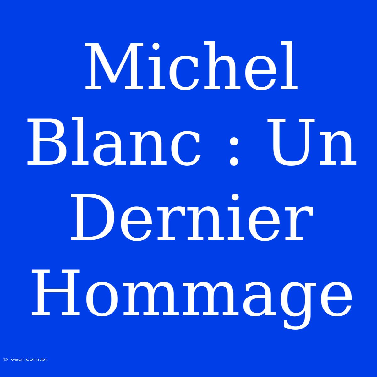 Michel Blanc : Un Dernier Hommage  