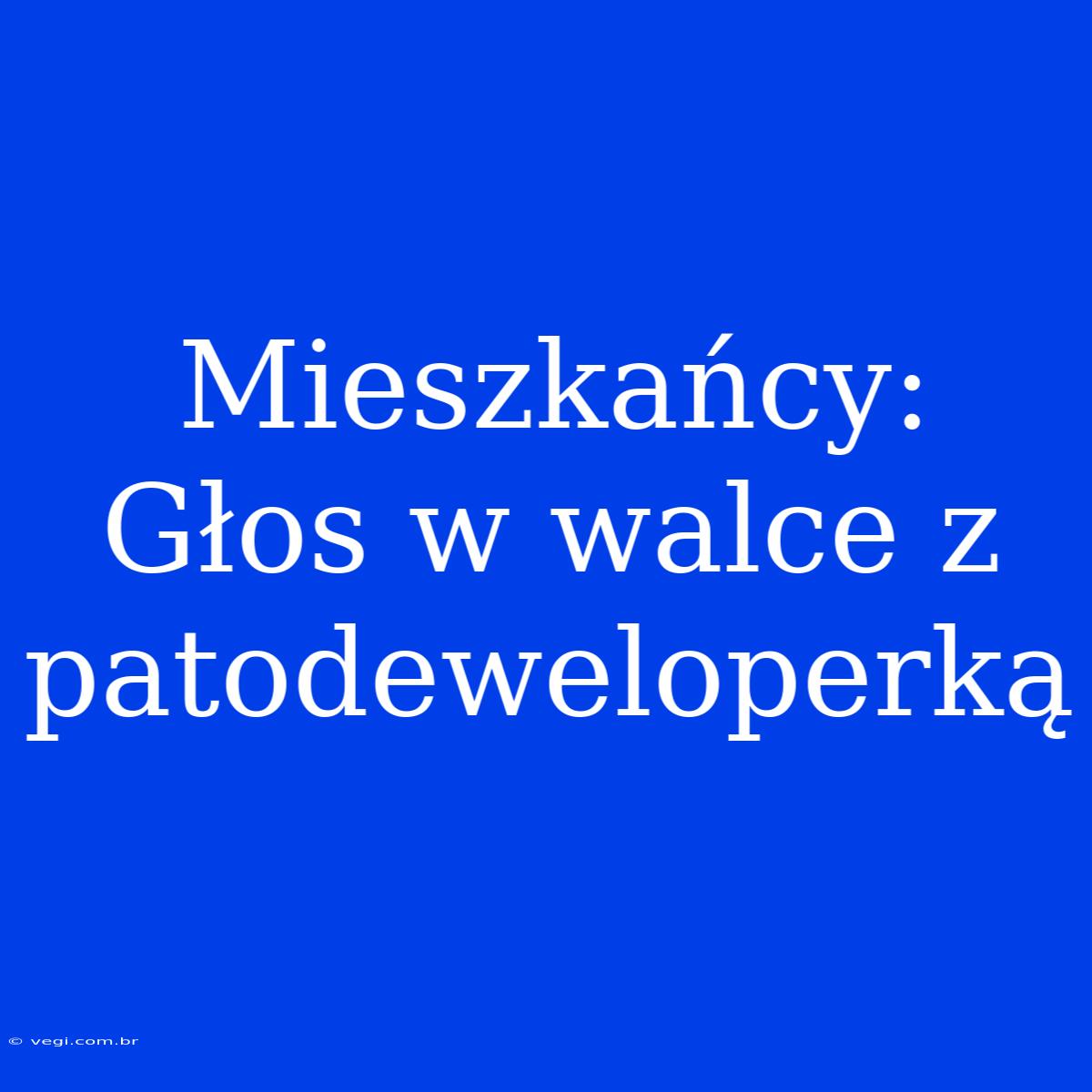 Mieszkańcy: Głos W Walce Z Patodeweloperką 