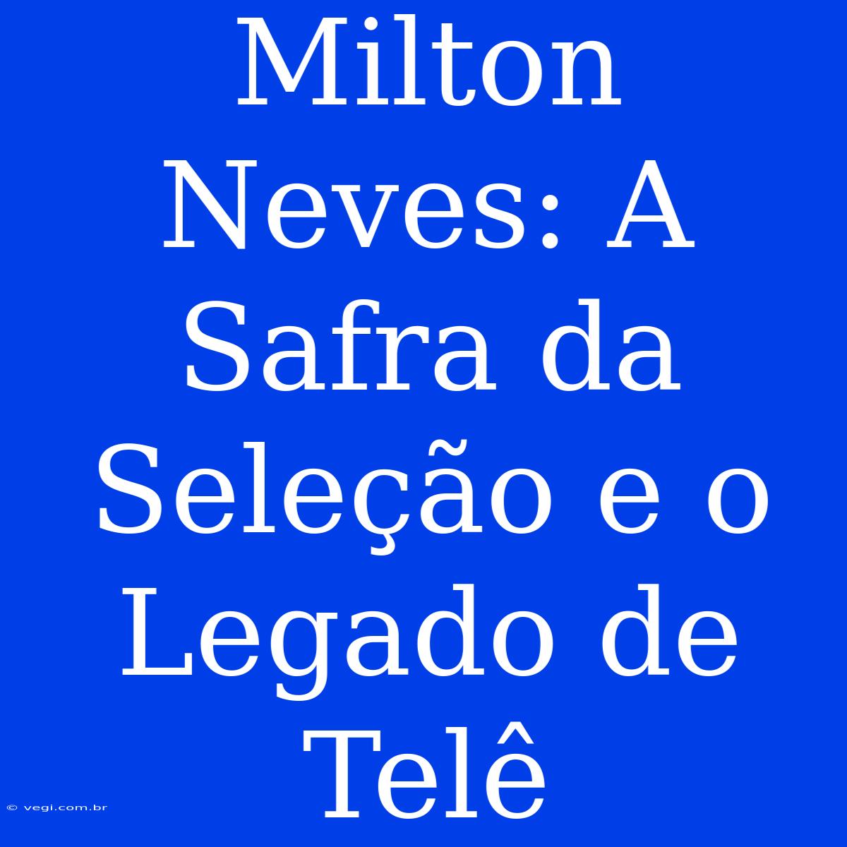 Milton Neves: A Safra Da Seleção E O Legado De Telê