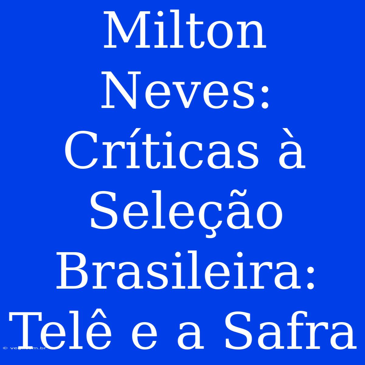 Milton Neves: Críticas À Seleção Brasileira: Telê E A Safra