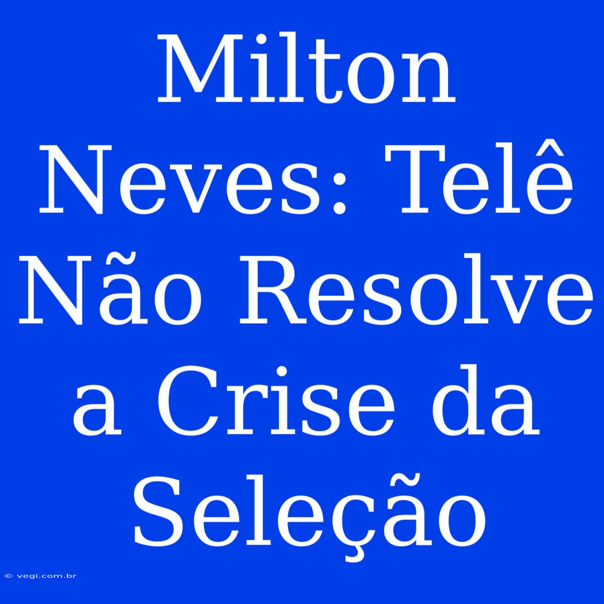 Milton Neves: Telê Não Resolve A Crise Da Seleção