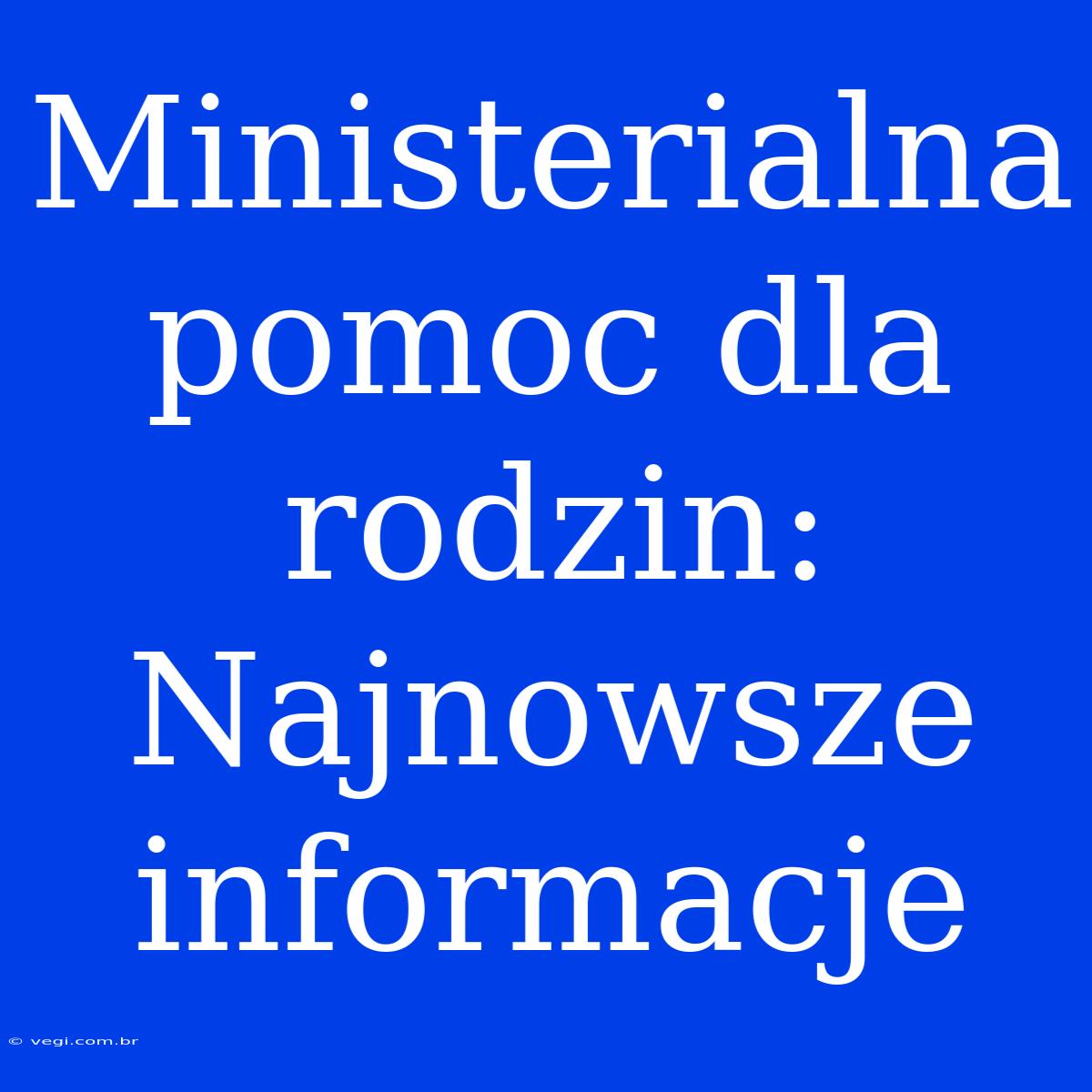 Ministerialna Pomoc Dla Rodzin: Najnowsze Informacje