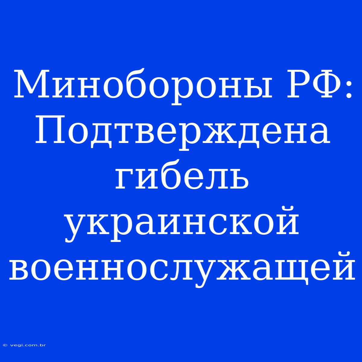 Минобороны РФ: Подтверждена Гибель Украинской Военнослужащей