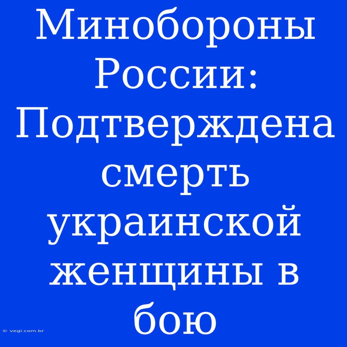 Минобороны России: Подтверждена Смерть Украинской Женщины В Бою