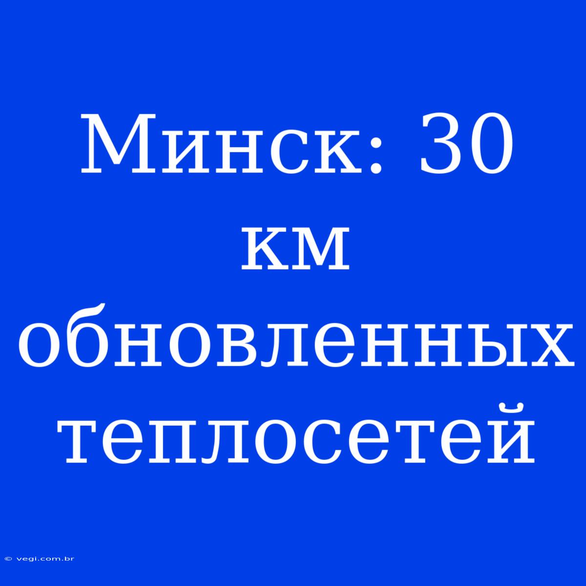 Минск: 30 Км Обновленных Теплосетей