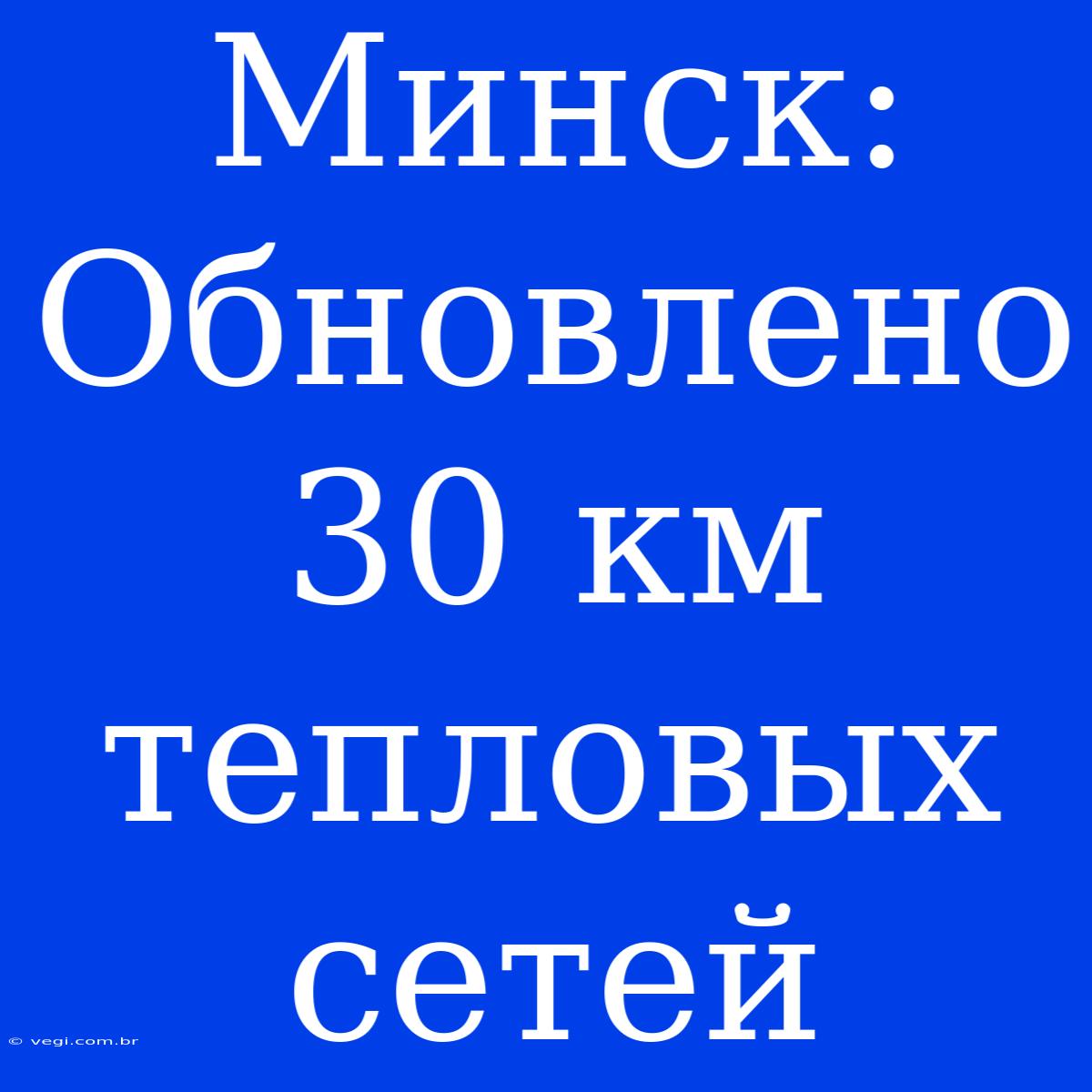 Минск: Обновлено 30 Км Тепловых Сетей