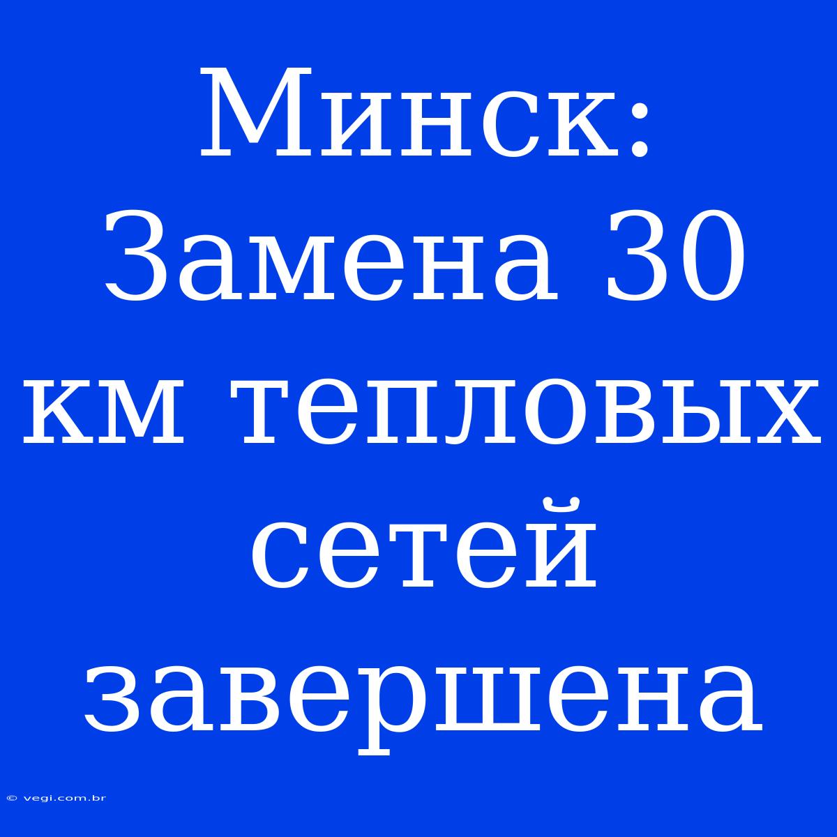 Минск: Замена 30 Км Тепловых Сетей Завершена