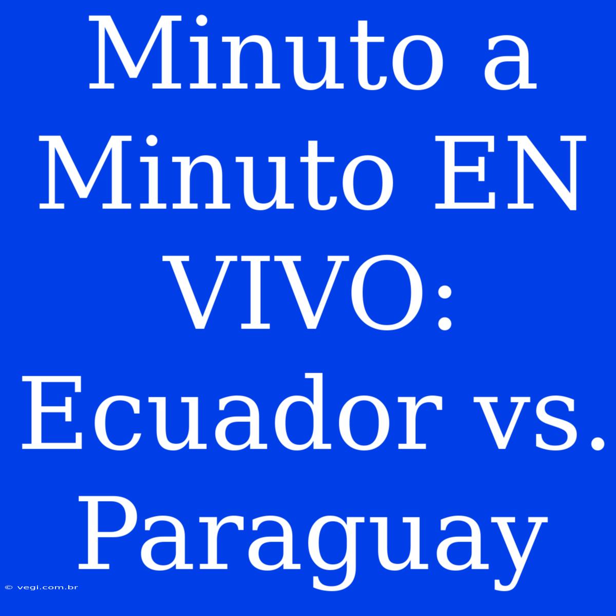 Minuto A Minuto EN VIVO: Ecuador Vs. Paraguay 