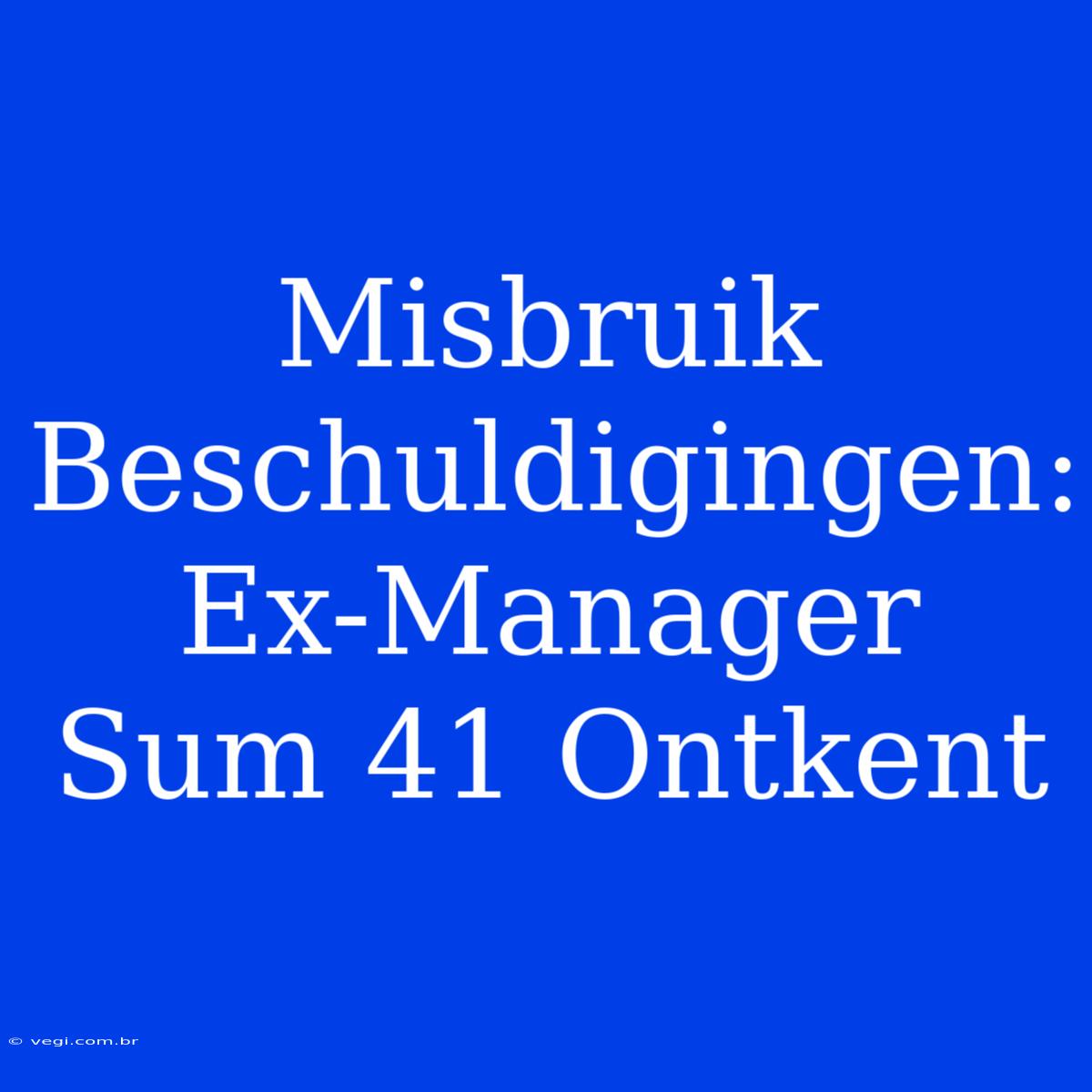 Misbruik Beschuldigingen: Ex-Manager Sum 41 Ontkent 