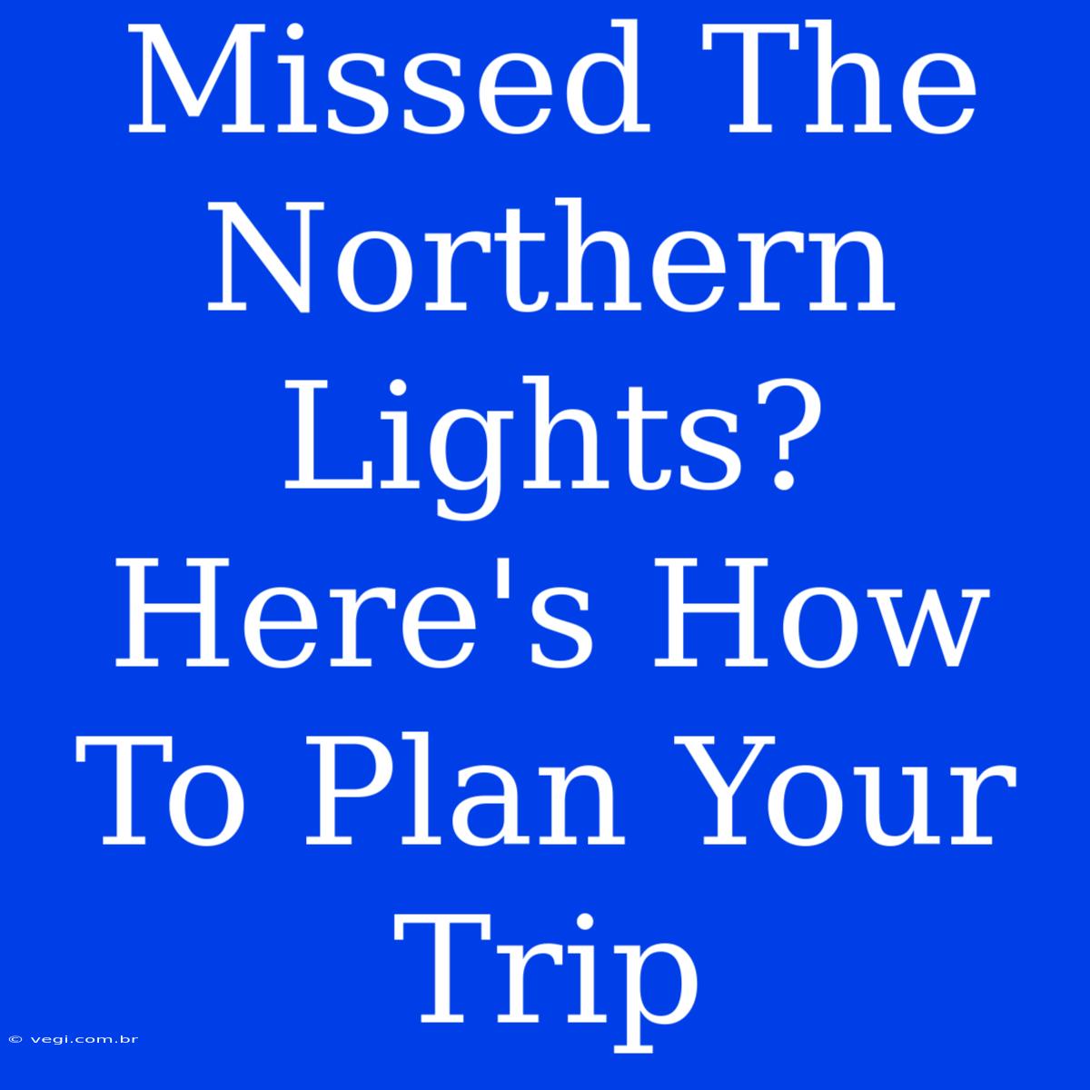 Missed The Northern Lights? Here's How To Plan Your Trip 