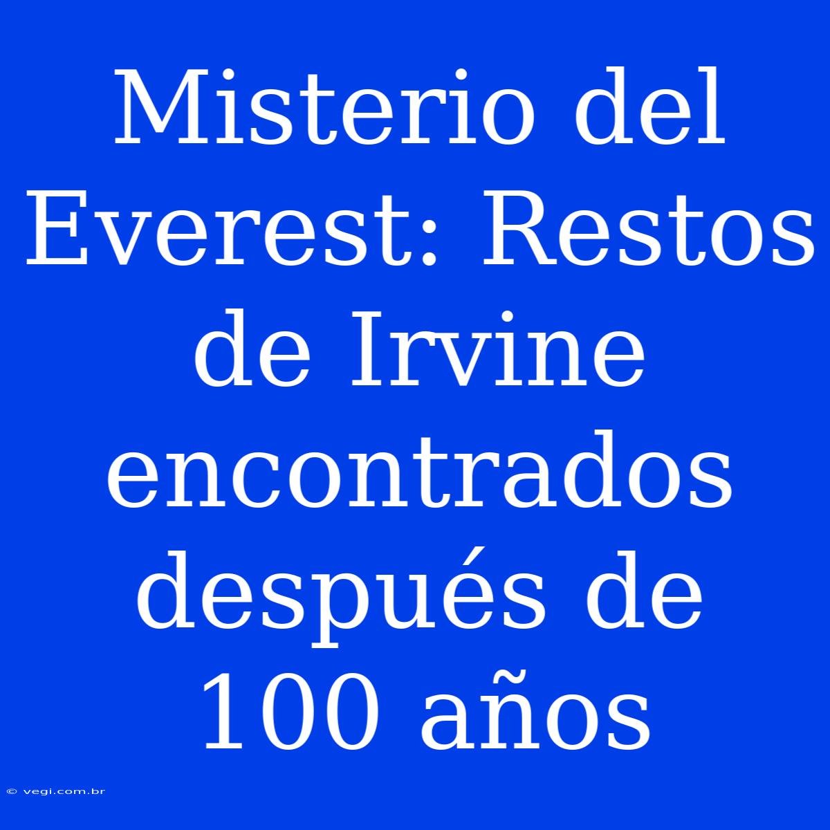 Misterio Del Everest: Restos De Irvine Encontrados Después De 100 Años