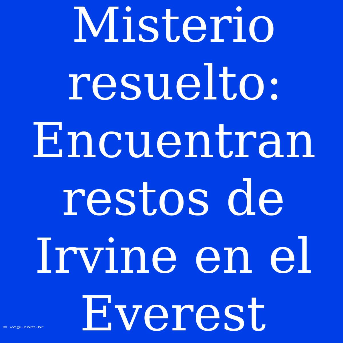 Misterio Resuelto: Encuentran Restos De Irvine En El Everest